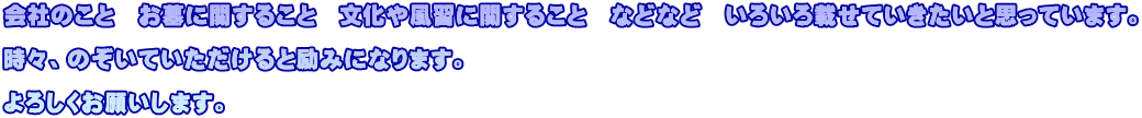 会社のこと　お墓に関すること　文化や風習に関すること　などなど　いろいろ載せていきたいと思っています。  時々、のぞいていただけると励みになります。  よろしくお願いします。